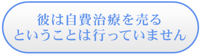 彼は自費治療を売るということは行っていません。