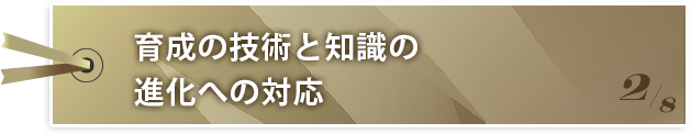 ●育成の技術と知識の進化への対応
