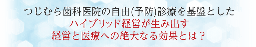 つじむら歯科医院の自由(予防)診療を基盤としたハイブリッド経営が生み出す経営と医療への絶大なる効果とは？