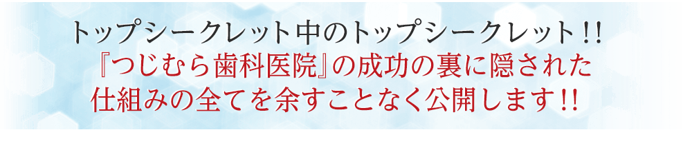 トップシークレット中のトップシークレット！！『つじむら歯科医院』の成功の裏に隠された仕組みの全てを余すことなく公開します！！