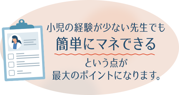 「小児の経験が少ない先生でも簡単にマネできる」という点が
最大のポイントになります。