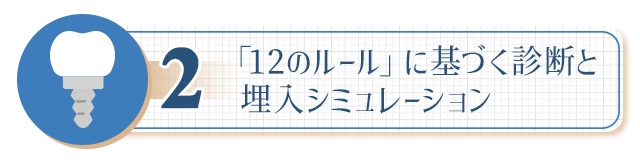 ２、【「12のルール」に基づく診断と埋入シミュレーション】
