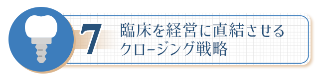 ７、【臨床を経営に直結させるクロージング戦略】