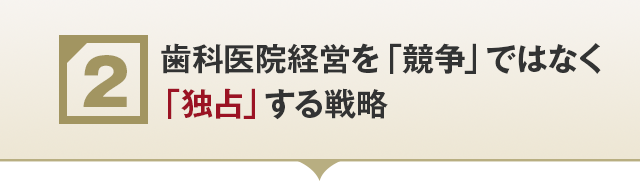 ②【歯科医院経営を「競争」ではなく「独占」する戦略】