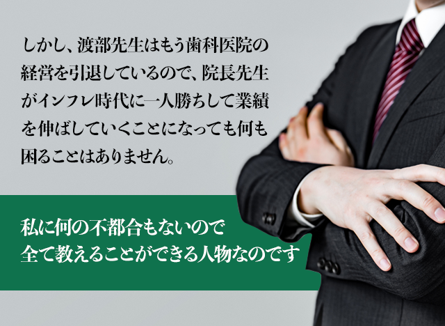 しかし、渡部先生はもう歯科医院の経営を引退しているので院長先生がインフレ時代に一人勝ちして業績を伸ばしていくことになっても何も困ることはありません。 