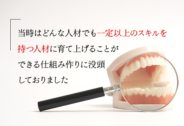 当時はどんな人材でも一定以上のスキルを持つ人材に育て上げることができる 仕組み作りに没頭しておりました。