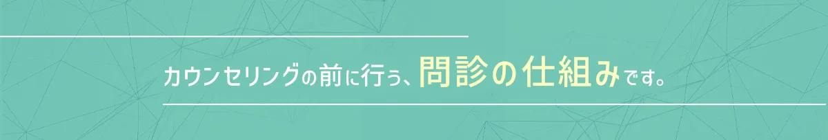 カウンセリングの前に行う、問診の仕組みです。