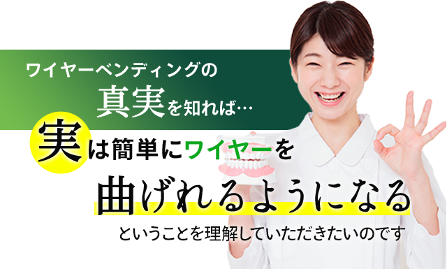 ワイヤーベンディングの真実を知れば…実は誰でも簡単にワイヤーを曲げれるようになるということを理解していただきたいのです