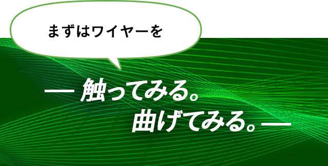 まずはワイヤーを触ってみる。曲げてみる。