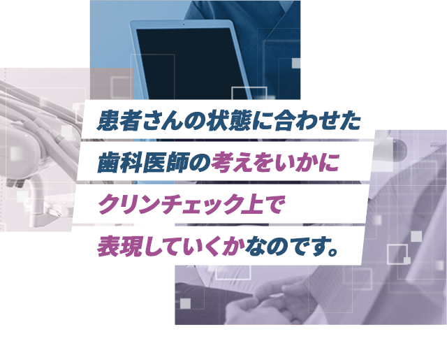 患者さんの状態に合わせた歯科医師の考えをいかにクリンチェック上で表現していくかなのです。