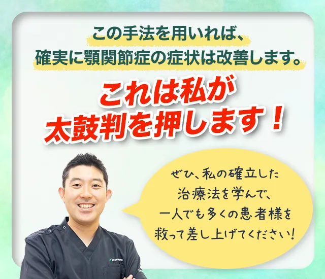 この手法を用いれば、確実に顎関節症の症状は改善します。