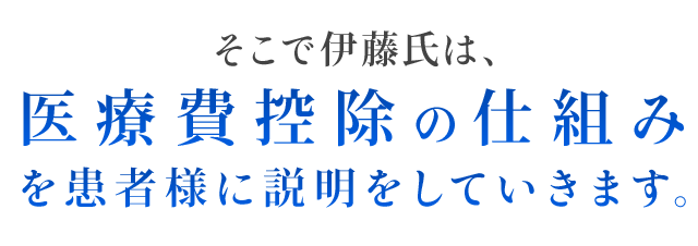 そこで伊藤氏は、医療費控除の仕組みを患者様に説明をしていきます。