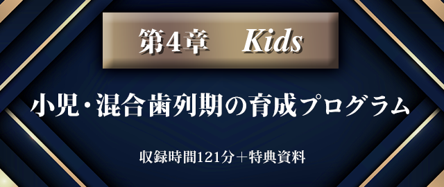 第4章【Kids】小児・混合歯列期の育成プログラム