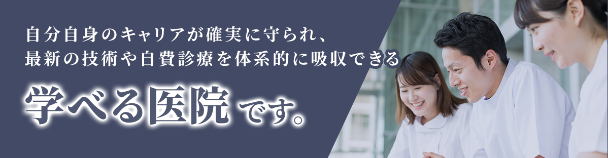 自分自身のキャリアが確実に守られ、最新の技術や自費診療を体系的に吸収できる 学べる医院です。