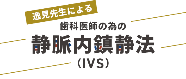 【逸見先生による歯科医師の為の静脈内鎮静法（IVS）】