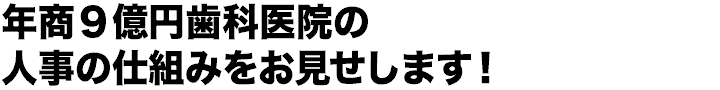 年商９億円歯科医院の人事の仕組みをお見せします！