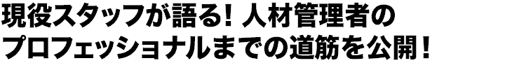 現役スタッフが語る！人材管理者のプロフェッショナルまでの道筋を公開！