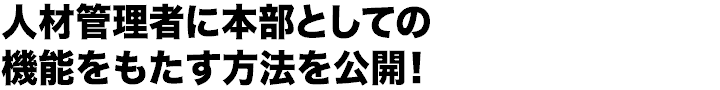 人材管理者に本部としての機能をもたす方法を公開！