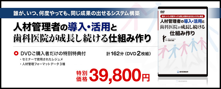 ～誰が、いつ、何度やっても、同じ成果の出せるシステム構築～「人材管理者の導入・活用と歯科医院が成長し続ける仕組み作り」