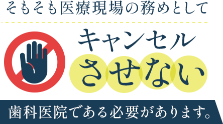 そもそも医療現場の務めとしてキャンセルさせない歯科医院である必要があります。