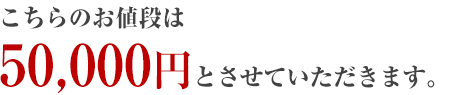 こちらのお値段は5万円とさせて頂きます。