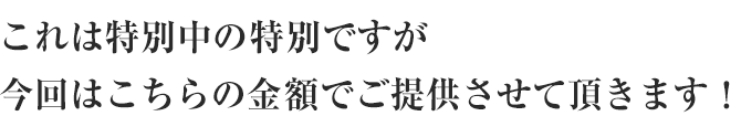 これは特別中の特別ですが～