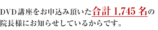 DVD講座をお申し込み頂いた合計0000名の院長様に～