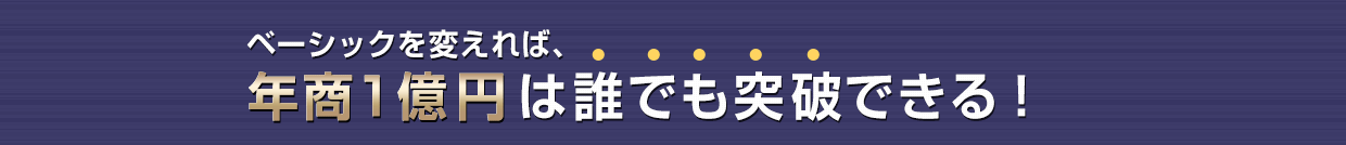 ベーシックを変えれば年商1億円は誰でも突破できる！