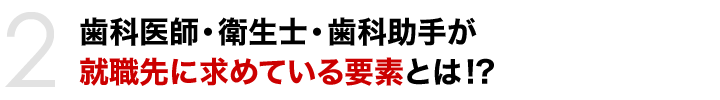 歯科医師・衛生士・歯科助手が就職先に求めている要素とは!?