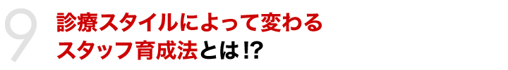 診療スタイルによって変わるスタッフ育成法とは!?