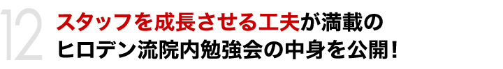 スタッフを成長させる工夫が満載のヒロデン流院内勉強会の中身を公開！