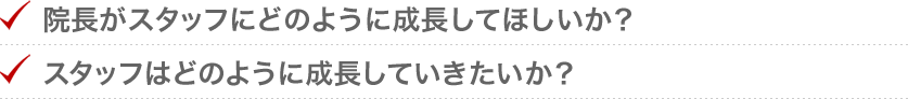 院長がスタッフにどうのように成長してほしいか？スタッフはどのように成長していきたいか？