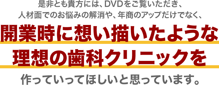 開業時に想い描いたような理想の歯科クリニックを作っていってほしいと思っています。