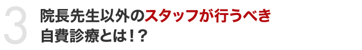 院長先生以外のスタッフが行うべき自費診療とは！？