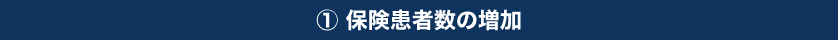 ①保険患者数の増加