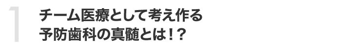 チーム医療として考え作る予防歯科の真髄とは！？