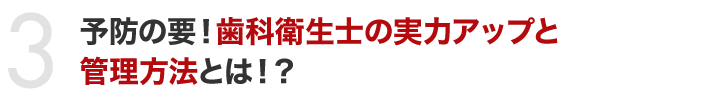 予防の要！歯科衛生士の実力アップと管理方法とは！？