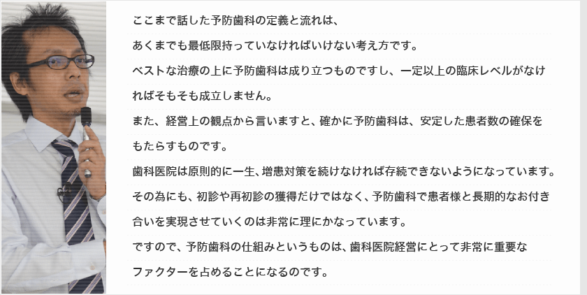 予防歯科の仕組みというものは、歯科医院経営にとって非常に重要なファクターを占めることになるのです。