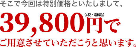 そこで今回は特別価格といたしまして、34,800円でご用意させていただこうと思います！