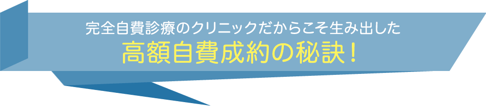 完全自費診療のクリニックだからこそ生み出した高額自費成約の秘訣！