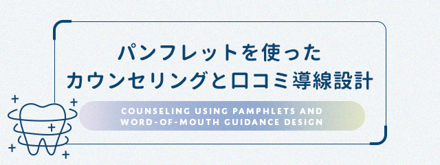 【パンフレットを使ったカウンセリングと口コミ導線設計】