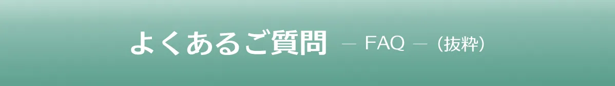 FAQ よくあるご質問（抜粋）