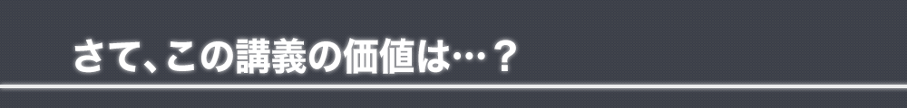 さて、この講義の価値は…？