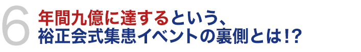 年間九億に達するという、裕正会式集患イベントの裏側とは！？