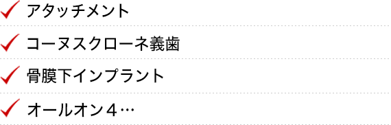 ・アタッチメント・コ―ヌスクローネ義歯・骨膜下インプラント・オールオン４・・・