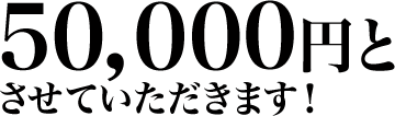 ５０、０００円とさせていただきます！