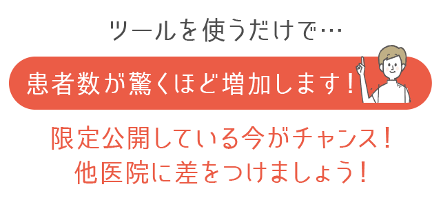 このツールを導入すれば、ますます患者様が増えていく…今しかありません！他医院に差をつけるチャンスです！