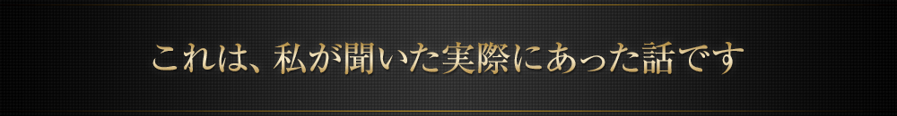 これは、私が聞いた実際にあった話です