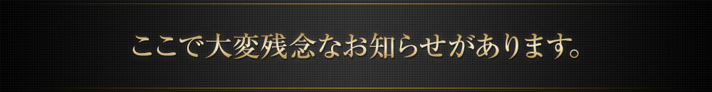 ここで大変残念なお知らせがあります。