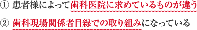 ・患者様によって歯科医院に求めているものが違う・歯科現場関係者目線での取り組みになっている